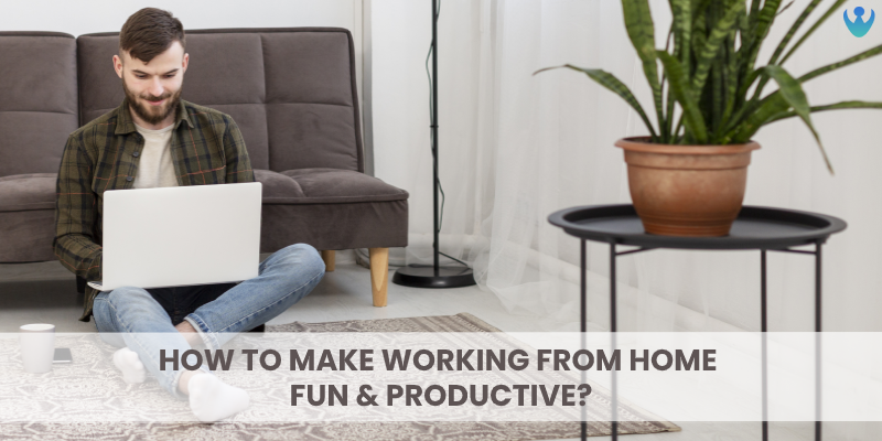 How to make “Work From Home” Fun and Productive?
