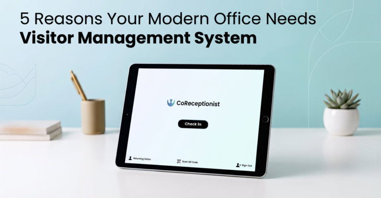 5 Reasons Your Modern Office Needs a Smart Visitor Management System